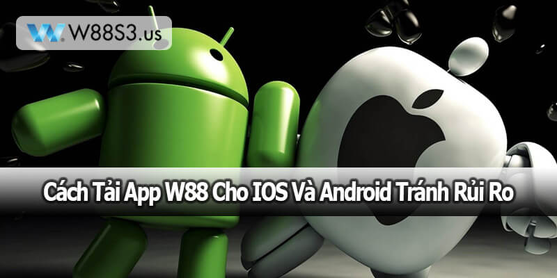 Cách Tải App W88 Cho IOS Và Android Tránh Rủi Ro