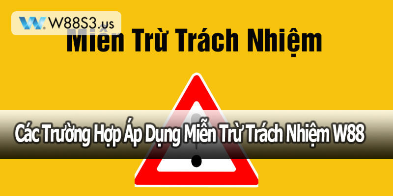 Các Trường Hợp Áp Dụng Miễn Trừ Trách Nhiệm W88