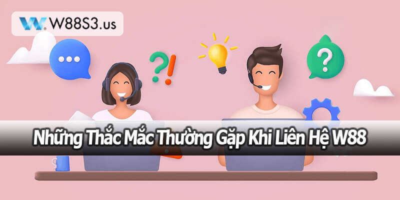 Những Thắc Mắc Thường Gặp Khi Liên Hệ W88