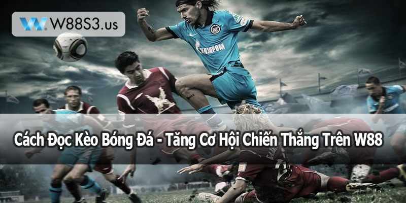 Cách Đọc Kèo Bóng Đá - Tăng Cơ Hội Chiến Thắng Trên W88