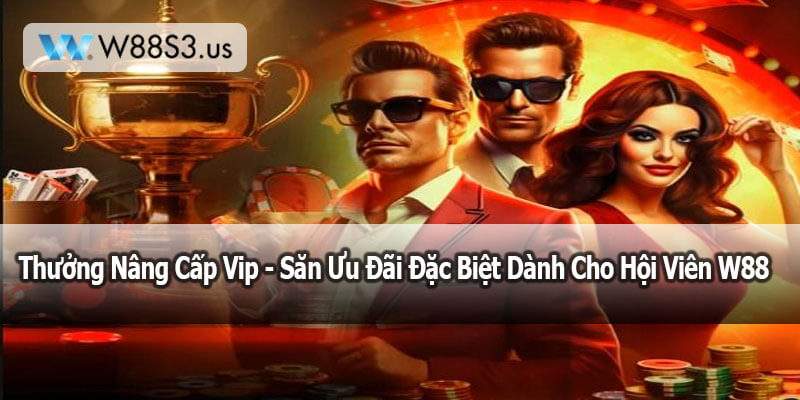 Thưởng Nâng Cấp Vip - Săn Ưu Đãi Đặc Biệt Dành Cho Hội Viên W88